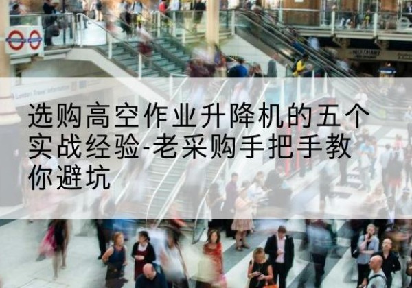 宁波高空作业升降机厂家-选购高空作业升降机的五个实战经验-老采购手把手教你避坑