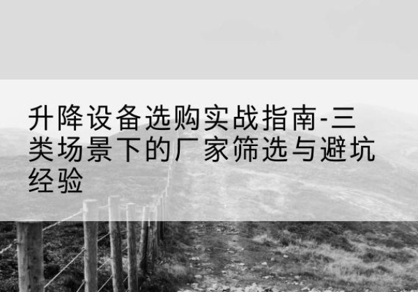 宁波移动式升降机厂家推荐-升降设备选购实战指南-三类场景下的厂家筛选与避坑经验