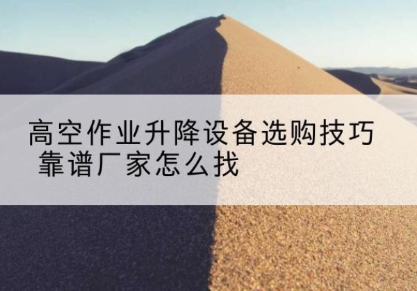 宁波电动升降平台厂家推荐-高空作业升降设备选购技巧 靠谱厂家怎么找